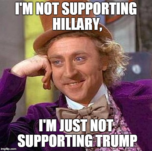 Creepy Condescending Wonka Meme | I'M NOT SUPPORTING HILLARY, I'M JUST NOT SUPPORTING TRUMP | image tagged in memes,creepy condescending wonka | made w/ Imgflip meme maker