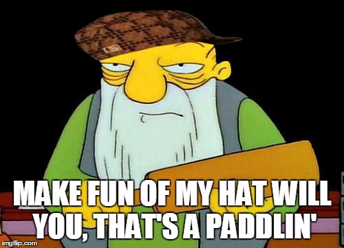 That's a paddlin' Meme | MAKE FUN OF MY HAT WILL YOU, THAT'S A PADDLIN' | image tagged in memes,that's a paddlin',scumbag,the simpsons | made w/ Imgflip meme maker