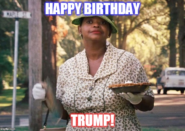 The Help pie | HAPPY BIRTHDAY; TRUMP! | image tagged in the help pie | made w/ Imgflip meme maker