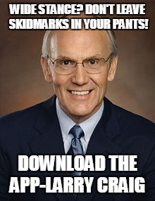 WIDE STANCE? DON'T LEAVE SKIDMARKS IN YOUR PANTS! DOWNLOAD THE APP-LARRY CRAIG | made w/ Imgflip meme maker