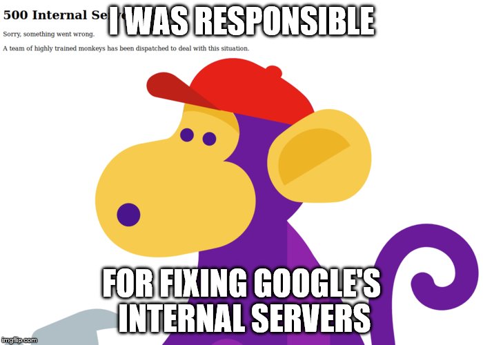 Google's Highly Trained Monkey | I WAS RESPONSIBLE; FOR FIXING GOOGLE'S INTERNAL SERVERS | image tagged in monkey,google | made w/ Imgflip meme maker