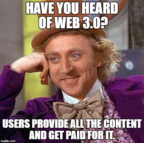 Creepy Condescending Wonka Meme | HAVE YOU HEARD OF WEB 3.0? USERS PROVIDE ALL THE CONTENT AND GET PAID FOR IT. | image tagged in memes,creepy condescending wonka | made w/ Imgflip meme maker