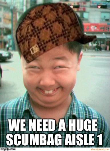 funny asian face | WE NEED A HUGE SCUMBAG AISLE 1 | image tagged in funny asian face,scumbag | made w/ Imgflip meme maker