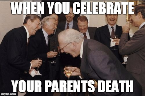 Laughing Men In Suits Meme | WHEN YOU CELEBRATE; YOUR PARENTS DEATH | image tagged in memes,laughing men in suits | made w/ Imgflip meme maker