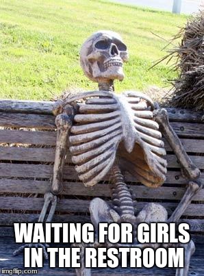 Waiting Skeleton | WAITING FOR GIRLS IN THE RESTROOM | image tagged in memes,waiting skeleton | made w/ Imgflip meme maker