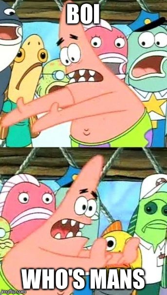 Put It Somewhere Else Patrick | BOI; WHO'S MANS | image tagged in memes,put it somewhere else patrick | made w/ Imgflip meme maker