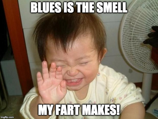 Laughing baby | BLUES IS THE SMELL; MY FART MAKES! | image tagged in laughing baby | made w/ Imgflip meme maker