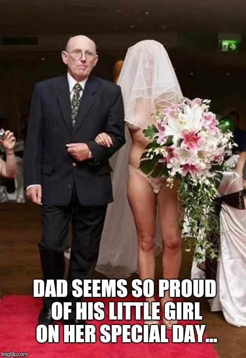 Apparently my wedding invitation got lost in the mail... | DAD SEEMS SO PROUD OF HIS LITTLE GIRL ON HER SPECIAL DAY... | image tagged in jbmemegeek,wedding,memes | made w/ Imgflip meme maker