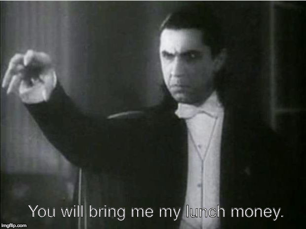 Bela Lugosi Dracula | You will bring me my lunch money. | image tagged in bela lugosi dracula | made w/ Imgflip meme maker