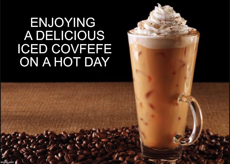 ENJOYING A DELICIOUS ICED COVFEFE ON A HOT DAY | image tagged in coffee,dunkin donuts,starbucks,covfefe,donald trump,donald trump approves | made w/ Imgflip meme maker