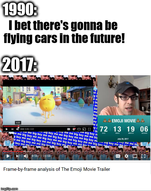 It's a very enlightening hour and five minutes. Would definitely recommend watching it.  | 1990:; I bet there's gonna be flying cars in the future! 2017: | image tagged in memes,emoji movie,jacksfilms,2017 | made w/ Imgflip meme maker