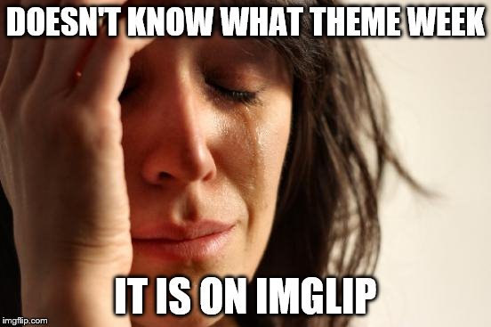 First World Problems Meme | DOESN'T KNOW WHAT THEME WEEK IT IS ON IMGLIP | image tagged in memes,first world problems | made w/ Imgflip meme maker