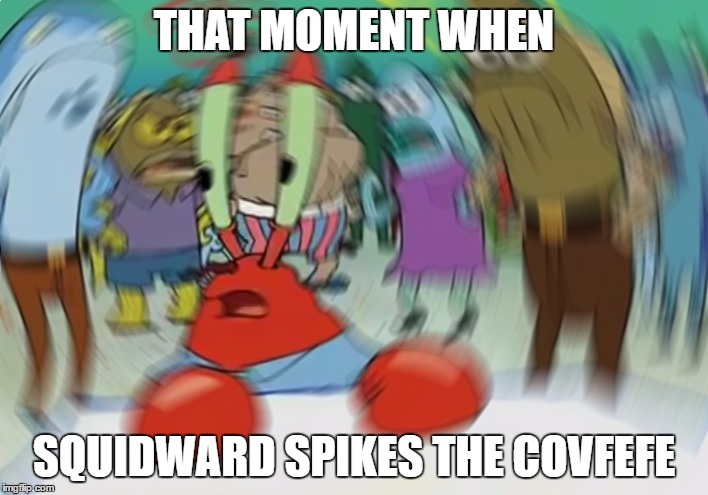 Mr Krabs Blur Meme | THAT MOMENT WHEN; SQUIDWARD SPIKES THE COVFEFE | image tagged in memes,mr krabs blur meme | made w/ Imgflip meme maker