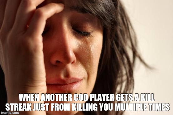 First World Problems | WHEN ANOTHER COD PLAYER GETS A KILL STREAK JUST FROM KILLING YOU MULTIPLE TIMES | image tagged in memes,first world problems | made w/ Imgflip meme maker