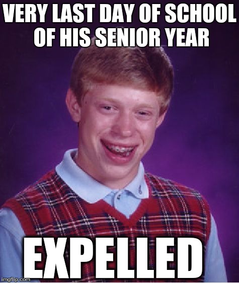 Bad Luck Brian Meme | VERY LAST DAY OF SCHOOL OF HIS SENIOR YEAR; EXPELLED | image tagged in memes,bad luck brian | made w/ Imgflip meme maker