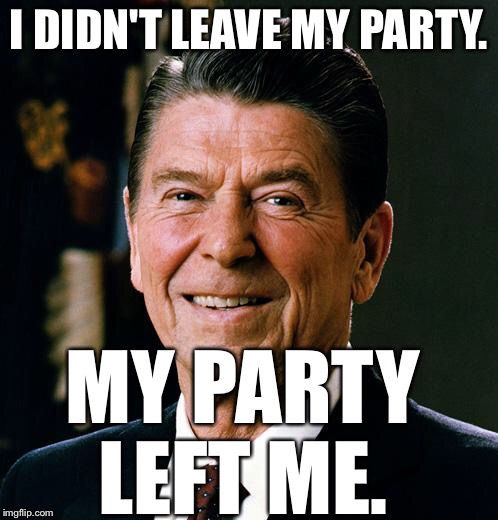 It's a paraphrase. | I DIDN'T LEAVE MY PARTY. MY PARTY LEFT ME. | image tagged in ronald reagan face | made w/ Imgflip meme maker