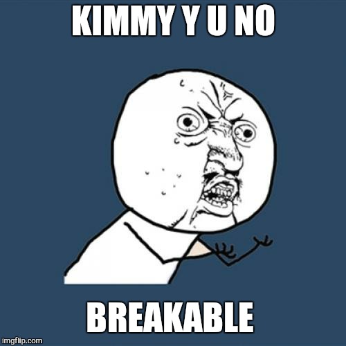 Y U No Meme | KIMMY Y U NO BREAKABLE | image tagged in memes,y u no | made w/ Imgflip meme maker