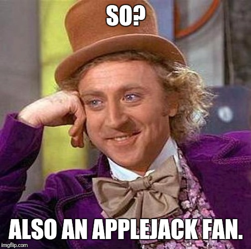 Fanboyism is rising | SO? ALSO AN APPLEJACK FAN. | image tagged in memes,creepy condescending wonka | made w/ Imgflip meme maker