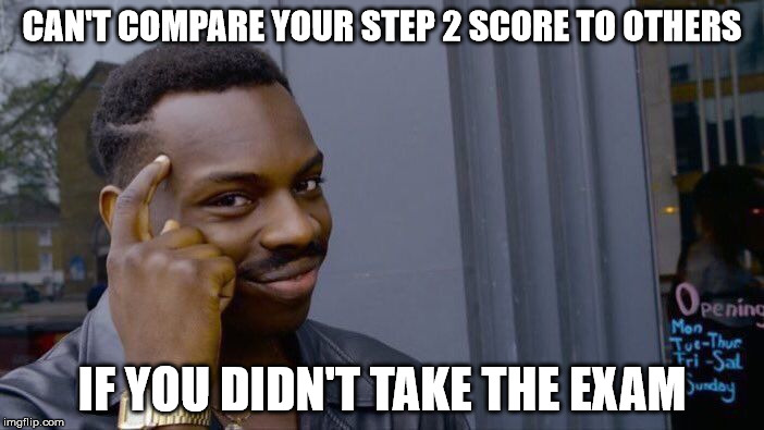 Roll Safe Think About It Meme | CAN'T COMPARE YOUR STEP 2 SCORE TO OTHERS; IF YOU DIDN'T TAKE THE EXAM | image tagged in roll safe think about it | made w/ Imgflip meme maker