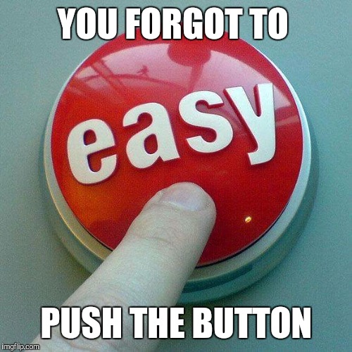 Memes | YOU FORGOT TO PUSH THE BUTTON | image tagged in memes | made w/ Imgflip meme maker