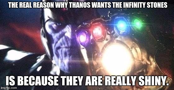 Thanos | THE REAL REASON WHY THANOS WANTS THE INFINITY STONES; IS BECAUSE THEY ARE REALLY SHINY. | image tagged in thanos | made w/ Imgflip meme maker