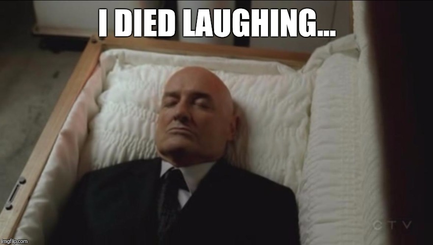 He Didn't Want You To Feel Bad | I DIED LAUGHING... | image tagged in memes coffin dead man | made w/ Imgflip meme maker