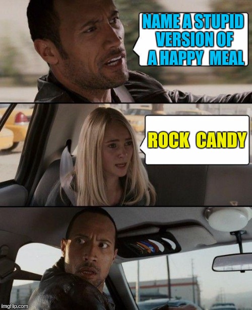 Dumber 'N A Box 'O Happy Meals | NAME A STUPID VERSION OF  A HAPPY  MEAL ROCK  CANDY | image tagged in memes,the rock driving | made w/ Imgflip meme maker