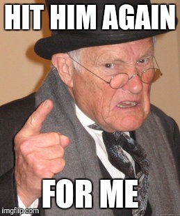 Back In My Day Meme | HIT HIM AGAIN FOR ME | image tagged in memes,back in my day | made w/ Imgflip meme maker