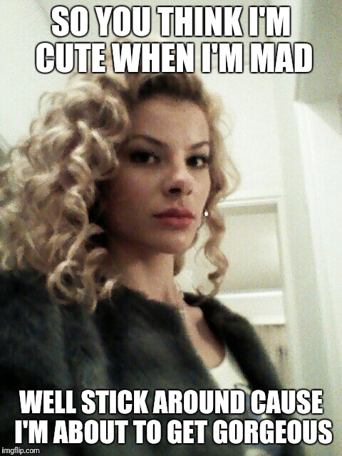 Pissed off beauty | SO YOU THINK I'M CUTE WHEN I'M MAD; WELL STICK AROUND CAUSE I'M ABOUT TO GET GORGEOUS | image tagged in pissed,gorgeous,aurora,dangerous | made w/ Imgflip meme maker