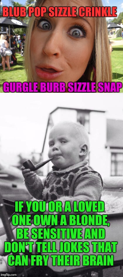 BLUB POP SIZZLE CRINKLE GURGLE BURB SIZZLE SNAP IF YOU OR A LOVED ONE OWN A BLONDE, BE SENSITIVE AND DON'T TELL JOKES THAT CAN FRY THEIR BRA | made w/ Imgflip meme maker