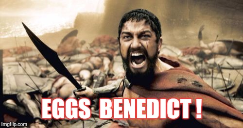 Sparta Leonidas Meme | EGGS  BENEDICT ! | image tagged in memes,sparta leonidas | made w/ Imgflip meme maker