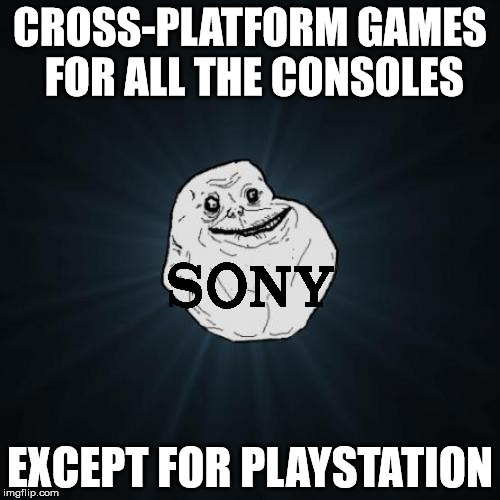 Forever Alone Meme | CROSS-PLATFORM GAMES FOR ALL THE CONSOLES; EXCEPT FOR PLAYSTATION | image tagged in memes,forever alone | made w/ Imgflip meme maker