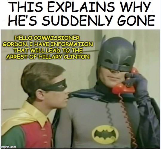Batman’s Last Case | THIS EXPLAINS WHY HE’S SUDDENLY GONE; HELLO COMMISSIONER GORDON. I HAVE INFORMATION THAT WILL LEAD TO THE ARREST OF HILLARY CLINTON | image tagged in batman and robin,hillary clinton | made w/ Imgflip meme maker