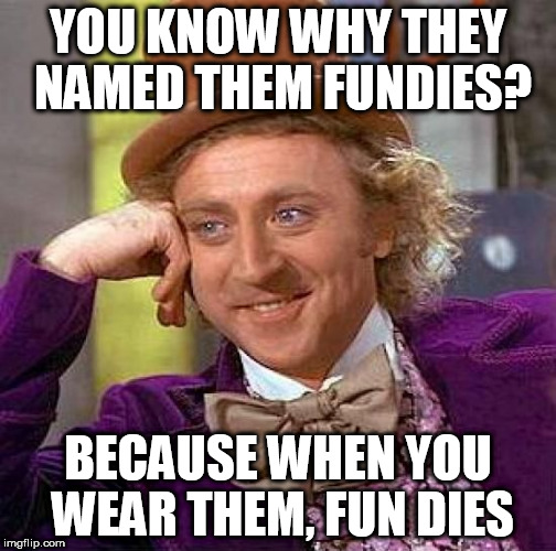 Creepy Condescending Wonka Meme | YOU KNOW WHY THEY NAMED THEM FUNDIES? BECAUSE WHEN YOU WEAR THEM, FUN DIES | image tagged in memes,creepy condescending wonka | made w/ Imgflip meme maker