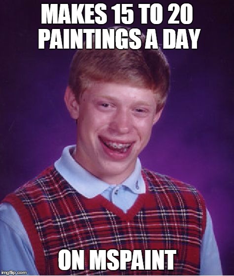 Bad Luck Brian Meme | MAKES 15 TO 20 PAINTINGS A DAY ON MSPAINT | image tagged in memes,bad luck brian | made w/ Imgflip meme maker