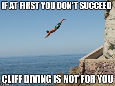 Cliff Diver | IF AT FIRST YOU DON'T SUCCEED; CLIFF DIVING IS NOT FOR YOU | image tagged in cliff diver | made w/ Imgflip meme maker