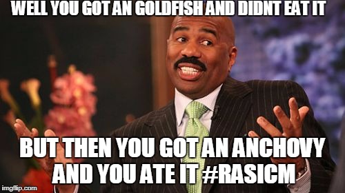 Steve Harvey | WELL YOU GOT AN GOLDFISH AND DIDNT EAT IT; BUT THEN YOU GOT AN ANCHOVY AND YOU ATE IT #RASICM | image tagged in memes,steve harvey | made w/ Imgflip meme maker