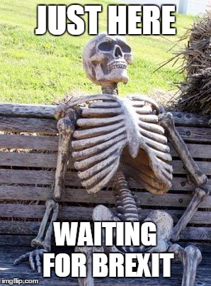 If it ever happens... | JUST HERE; WAITING FOR BREXIT | image tagged in memes,waiting skeleton | made w/ Imgflip meme maker