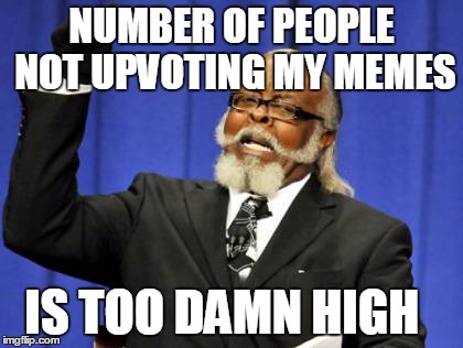 TOO DAMN HIGH | NUMBER OF PEOPLE NOT UPVOTING MY MEMES; IS TOO DAMN HIGH | image tagged in memes,too damn high | made w/ Imgflip meme maker