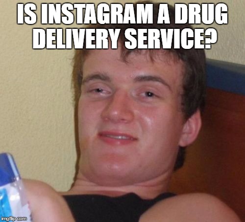 10 Guy | IS INSTAGRAM A DRUG DELIVERY SERVICE? | image tagged in memes,10 guy | made w/ Imgflip meme maker