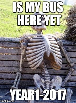 Waiting Skeleton | IS MY BUS HERE YET; YEAR1-2017 | image tagged in memes,waiting skeleton | made w/ Imgflip meme maker