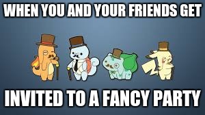 WHEN YOU AND YOUR FRIENDS GET; INVITED TO A FANCY PARTY | image tagged in dapper'mon | made w/ Imgflip meme maker