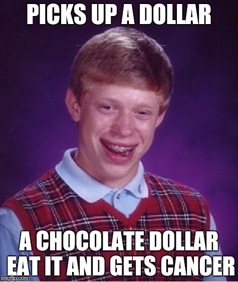 Bad Luck Brian | PICKS UP A DOLLAR; A CHOCOLATE DOLLAR EAT IT AND GETS CANCER | image tagged in memes,bad luck brian | made w/ Imgflip meme maker