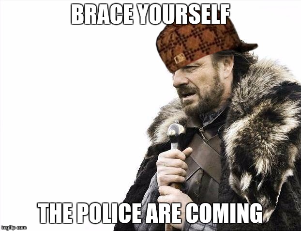 Brace Yourself... | BRACE YOURSELF; THE POLICE ARE COMING | image tagged in memes,scumbag,brace yourselves | made w/ Imgflip meme maker