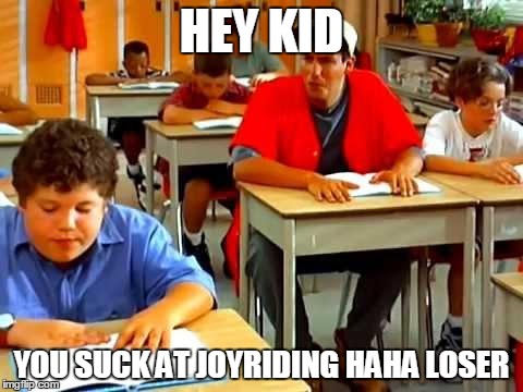 Billy Madison | HEY KID; YOU SUCK AT JOYRIDING HAHA LOSER | image tagged in billy madison | made w/ Imgflip meme maker