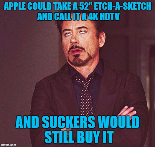 APPLE COULD TAKE A 52" ETCH-A-SKETCH AND CALL IT A 4K HDTV AND SUCKERS WOULD STILL BUY IT | made w/ Imgflip meme maker