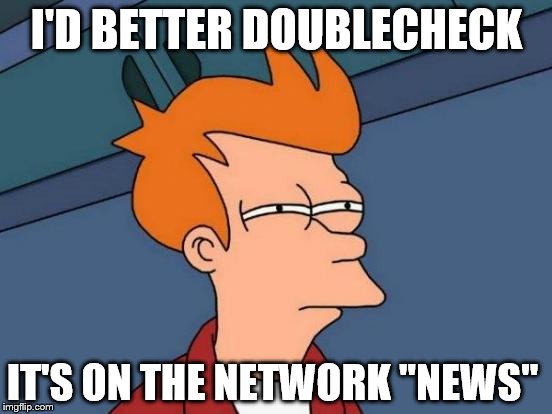 Futurama Fry Meme | I'D BETTER DOUBLECHECK; IT'S ON THE NETWORK "NEWS" | image tagged in memes,futurama fry | made w/ Imgflip meme maker