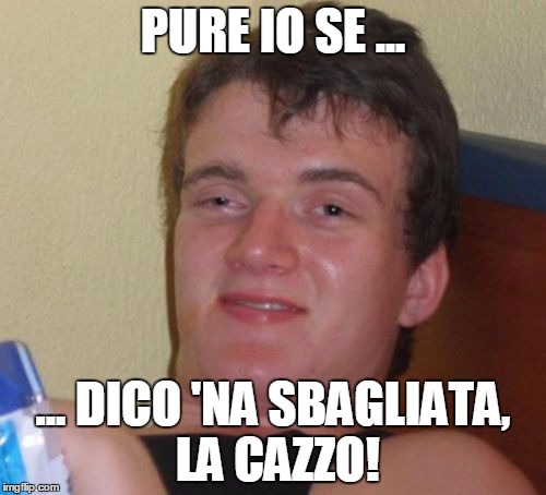 10 Guy Meme | PURE IO SE ... ... DICO 'NA SBAGLIATA, LA CAZZO! | image tagged in memes,10 guy | made w/ Imgflip meme maker