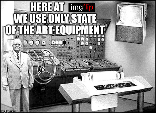 HERE AT        WE USE ONLY STATE OF THE ART EQUIPMENT | made w/ Imgflip meme maker