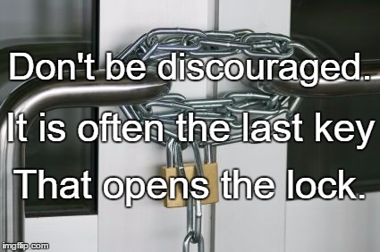 locked doors | Don't be discouraged. It is often the last key; That opens the lock. | image tagged in locked doors | made w/ Imgflip meme maker